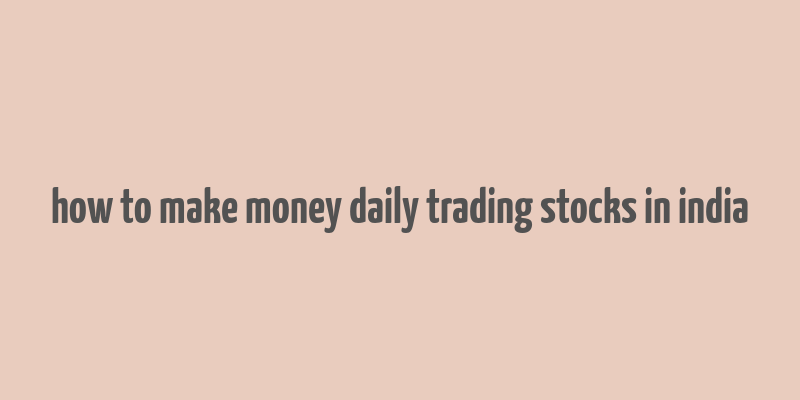 how to make money daily trading stocks in india