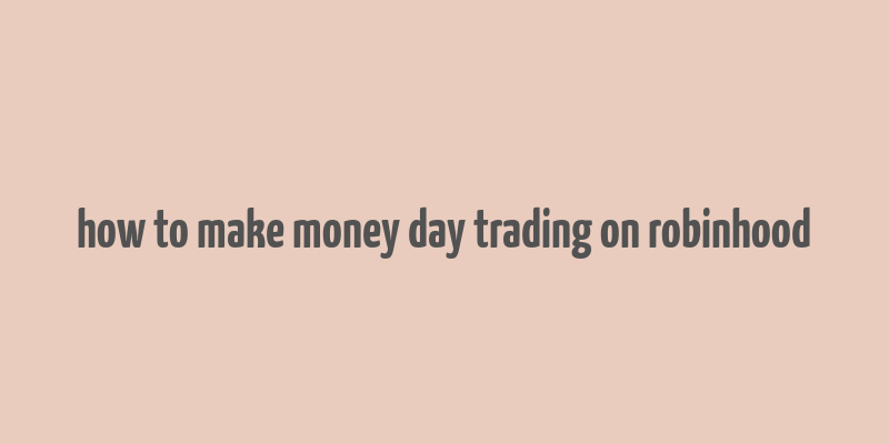 how to make money day trading on robinhood