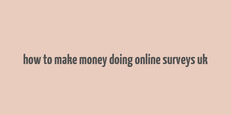 how to make money doing online surveys uk