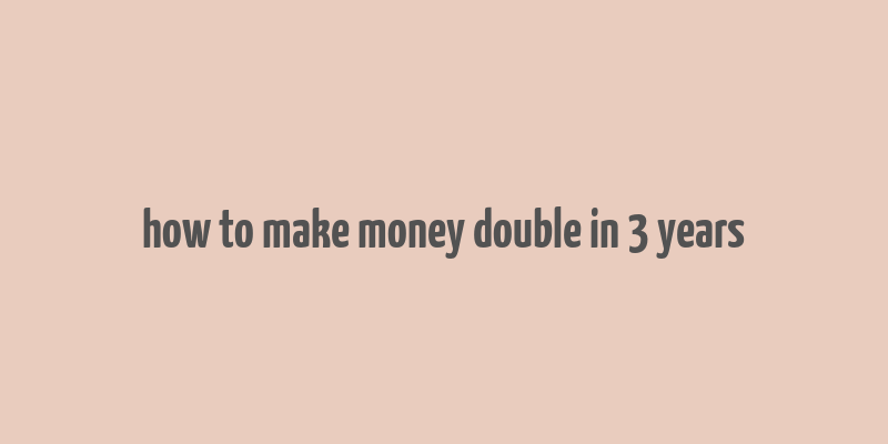 how to make money double in 3 years