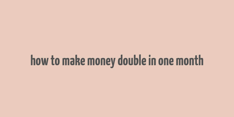 how to make money double in one month