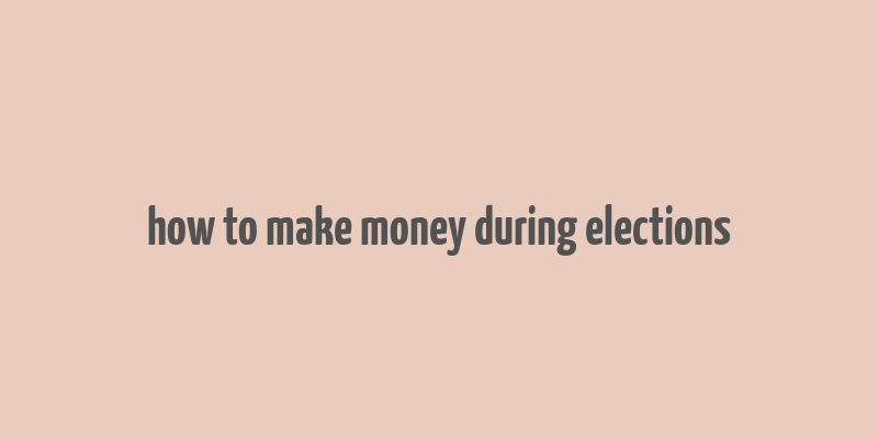 how to make money during elections