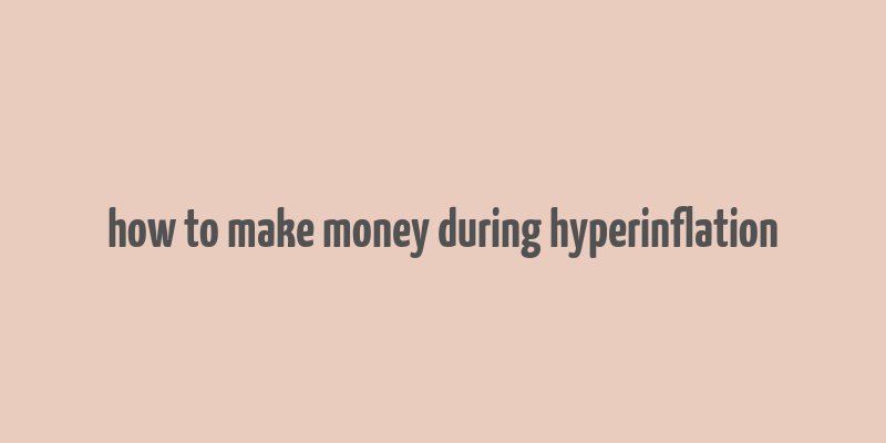 how to make money during hyperinflation