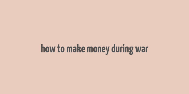 how to make money during war