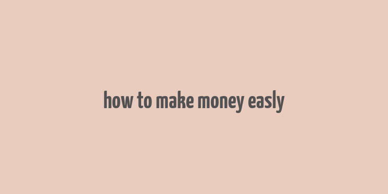 how to make money easly