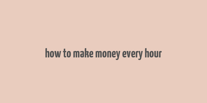 how to make money every hour