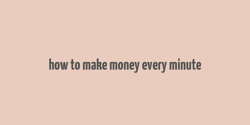 how to make money every minute