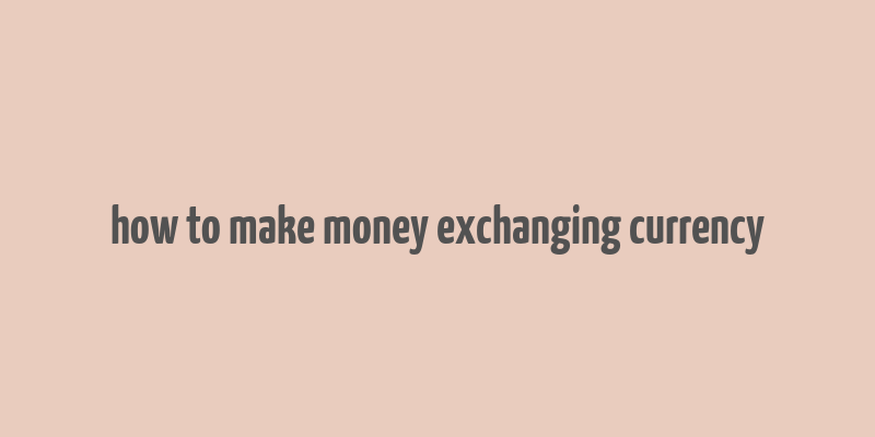 how to make money exchanging currency