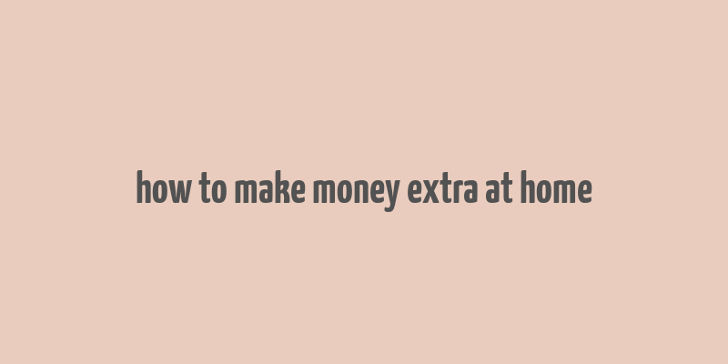 how to make money extra at home