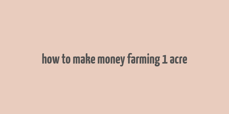 how to make money farming 1 acre