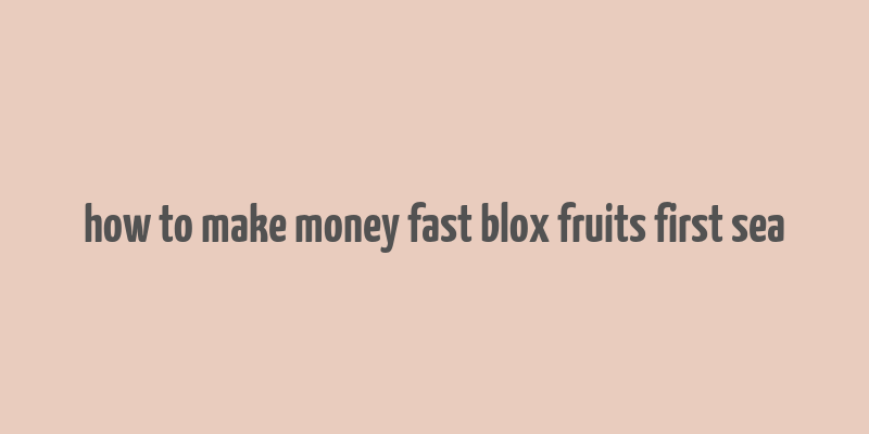 how to make money fast blox fruits first sea