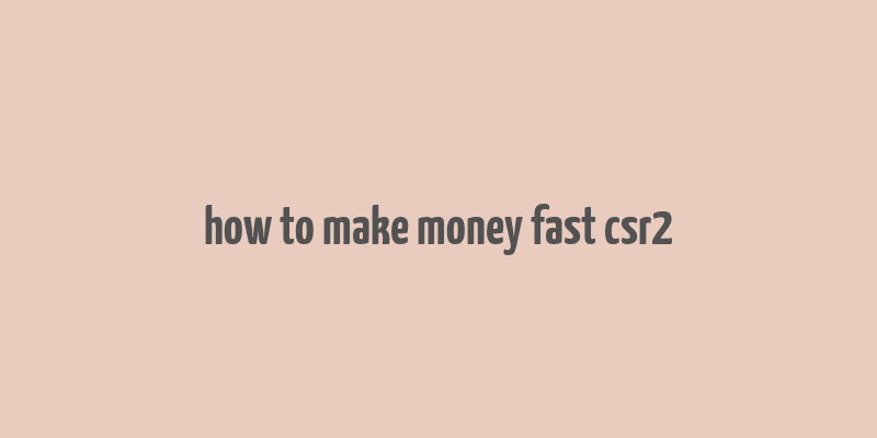 how to make money fast csr2