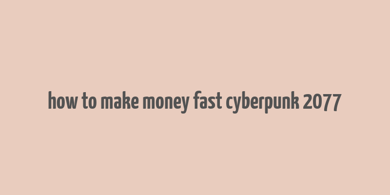 how to make money fast cyberpunk 2077