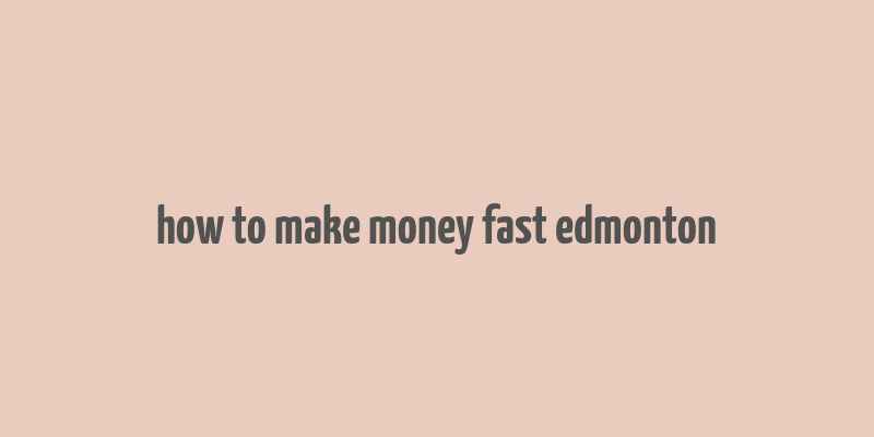 how to make money fast edmonton