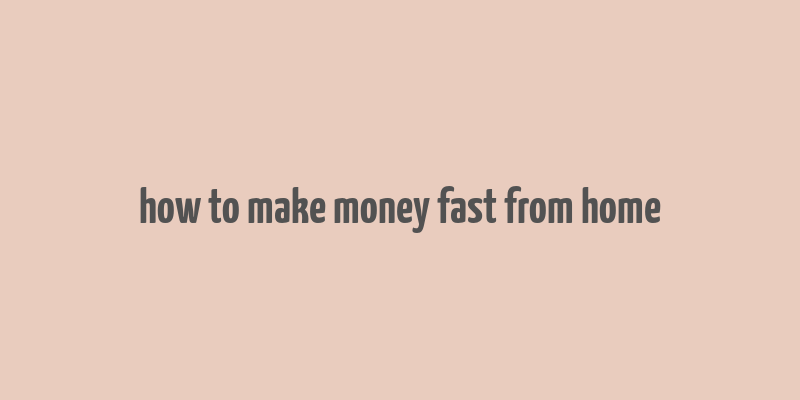 how to make money fast from home