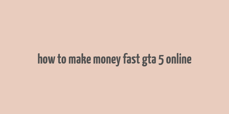 how to make money fast gta 5 online