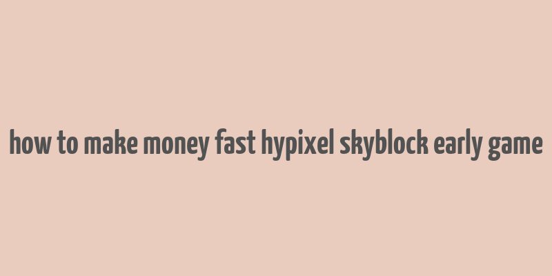 how to make money fast hypixel skyblock early game