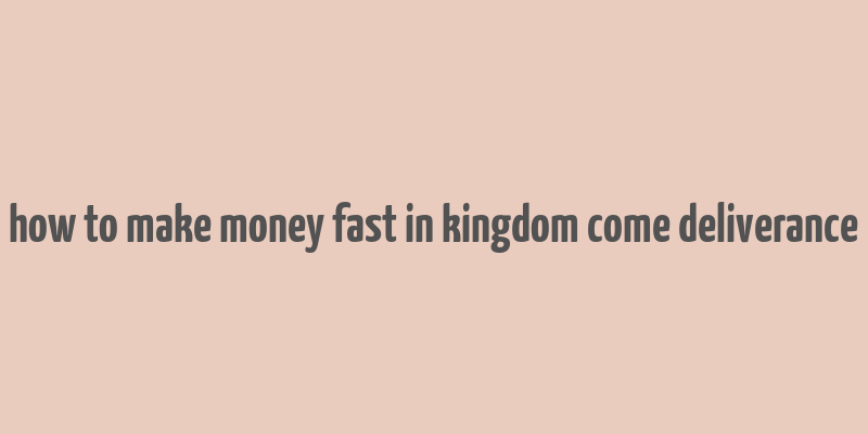 how to make money fast in kingdom come deliverance