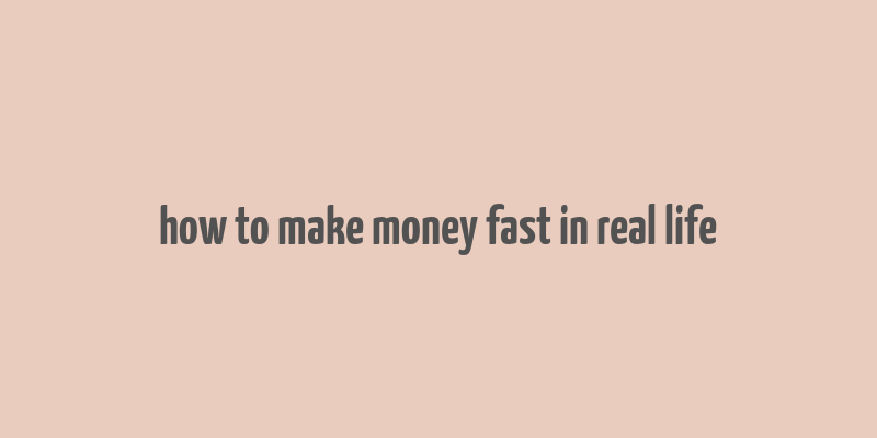 how to make money fast in real life