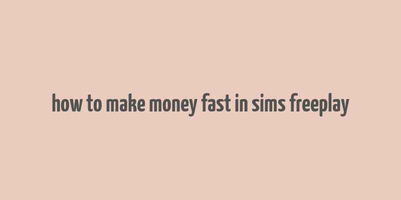 how to make money fast in sims freeplay