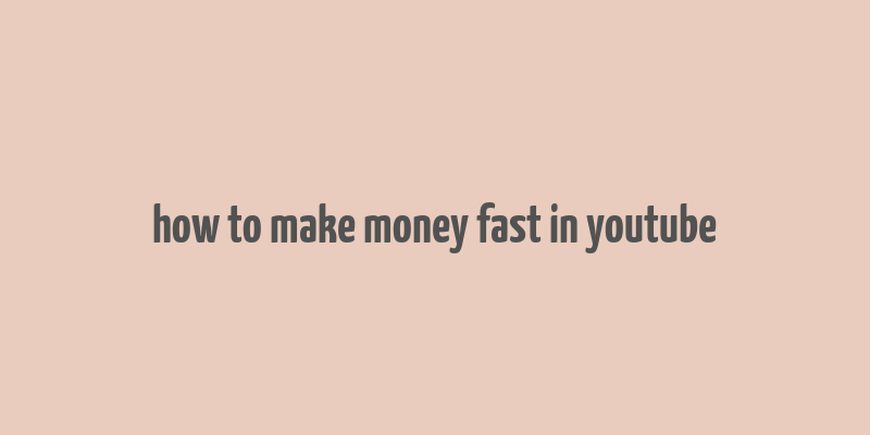 how to make money fast in youtube