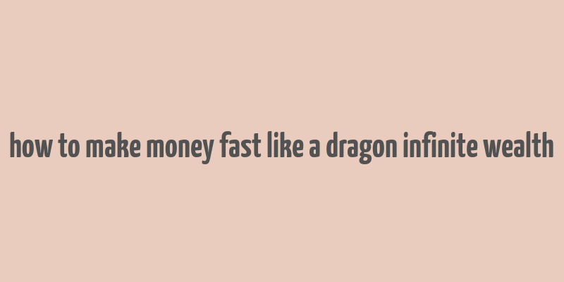 how to make money fast like a dragon infinite wealth