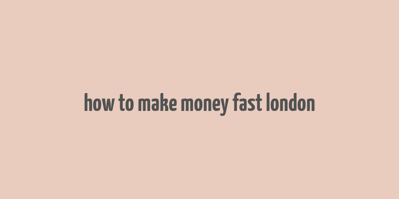 how to make money fast london