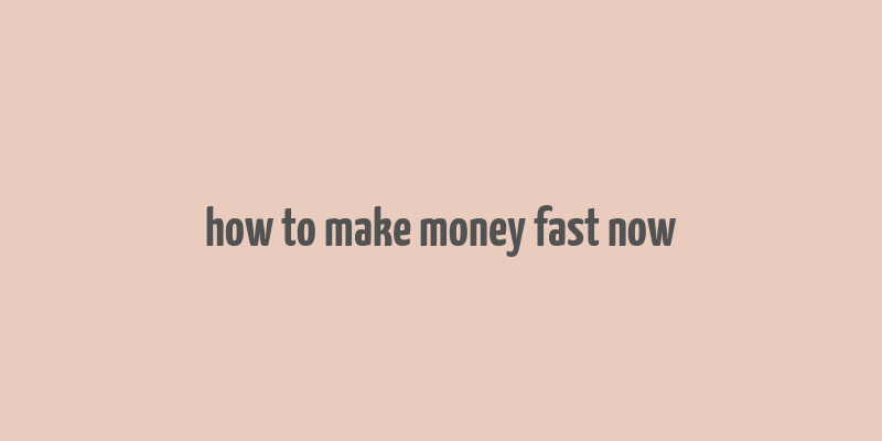 how to make money fast now