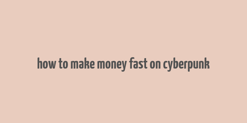 how to make money fast on cyberpunk