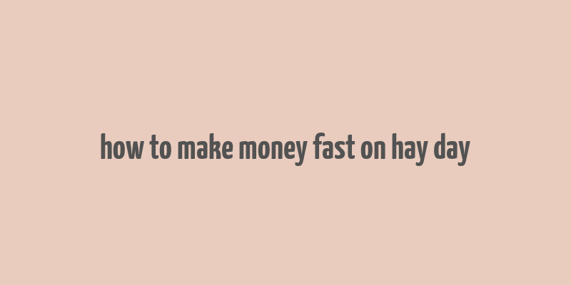 how to make money fast on hay day