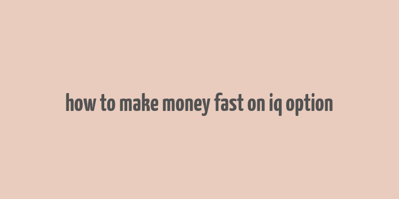 how to make money fast on iq option