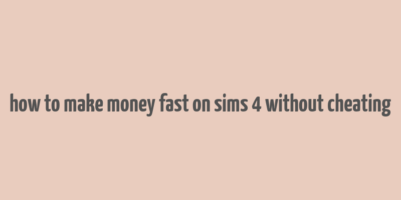 how to make money fast on sims 4 without cheating