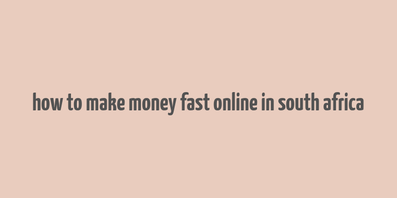 how to make money fast online in south africa