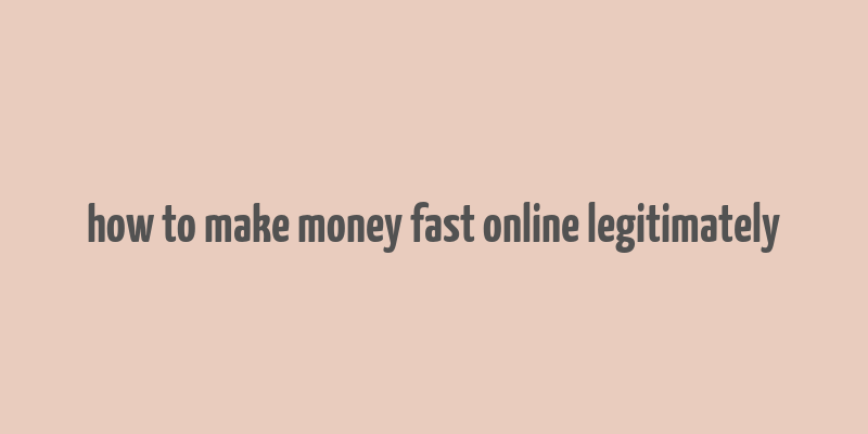 how to make money fast online legitimately