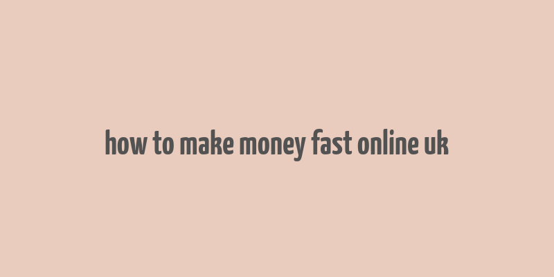 how to make money fast online uk