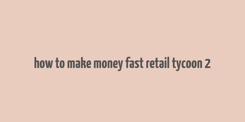 how to make money fast retail tycoon 2