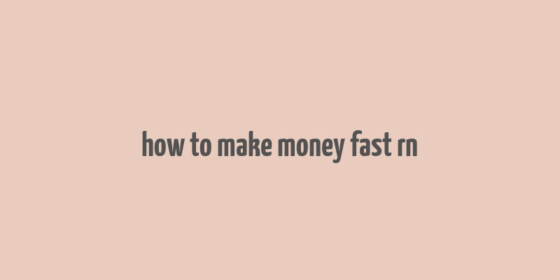 how to make money fast rn