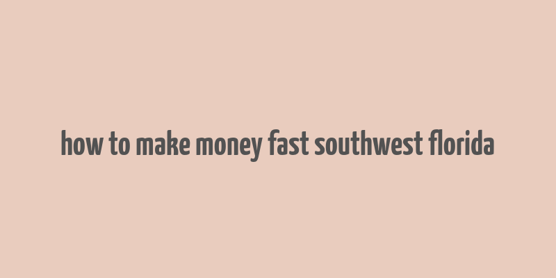 how to make money fast southwest florida