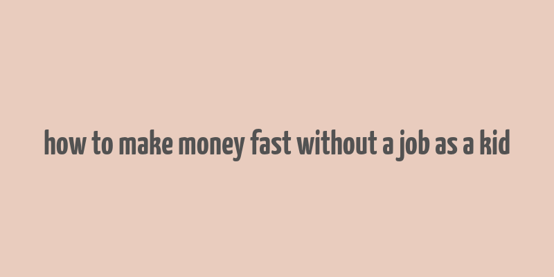 how to make money fast without a job as a kid