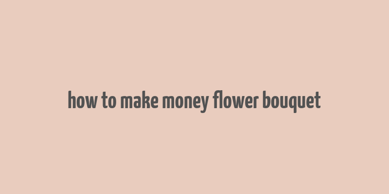 how to make money flower bouquet