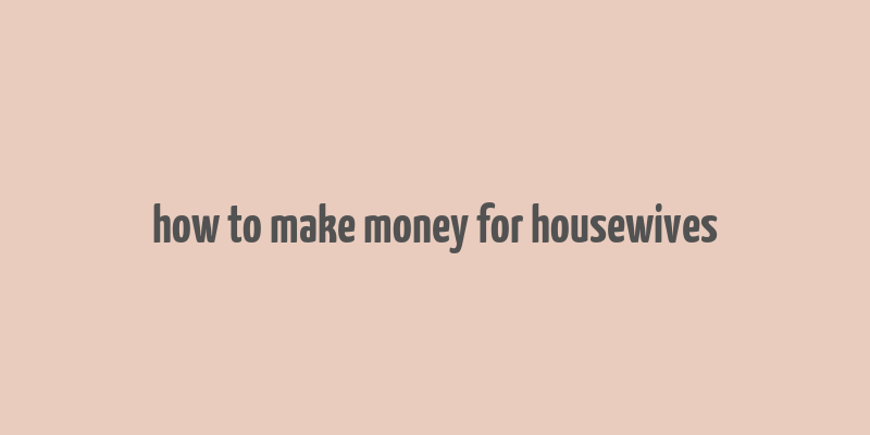 how to make money for housewives