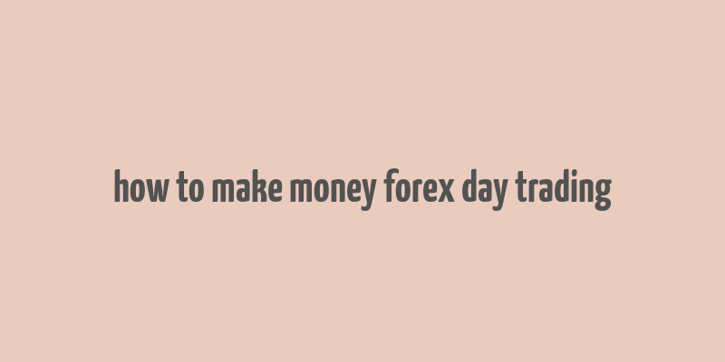 how to make money forex day trading