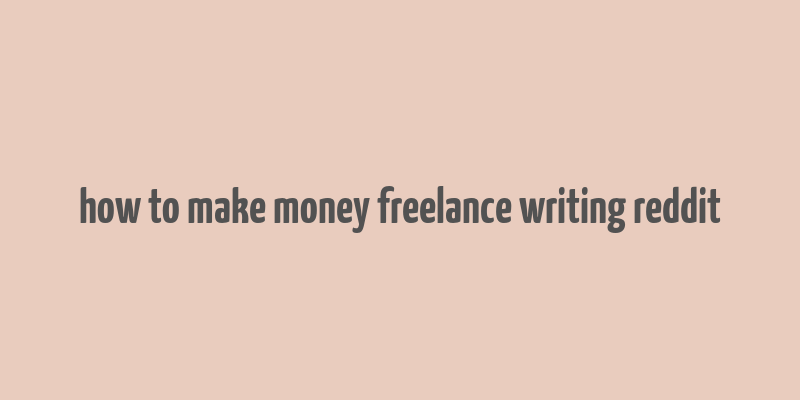 how to make money freelance writing reddit