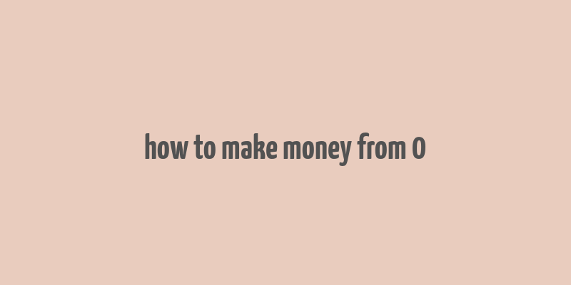 how to make money from 0