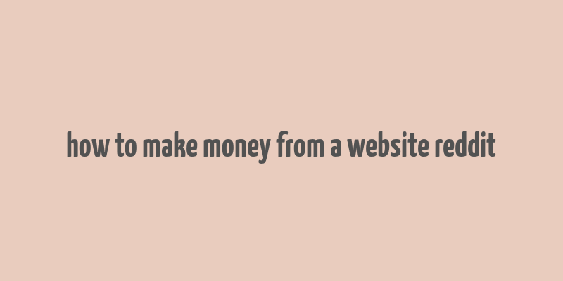 how to make money from a website reddit