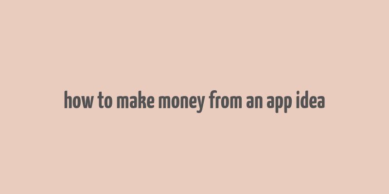 how to make money from an app idea