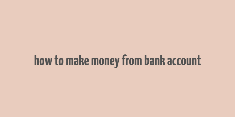 how to make money from bank account