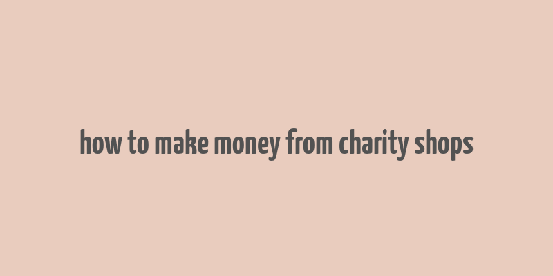 how to make money from charity shops