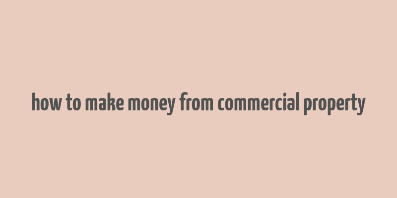 how to make money from commercial property