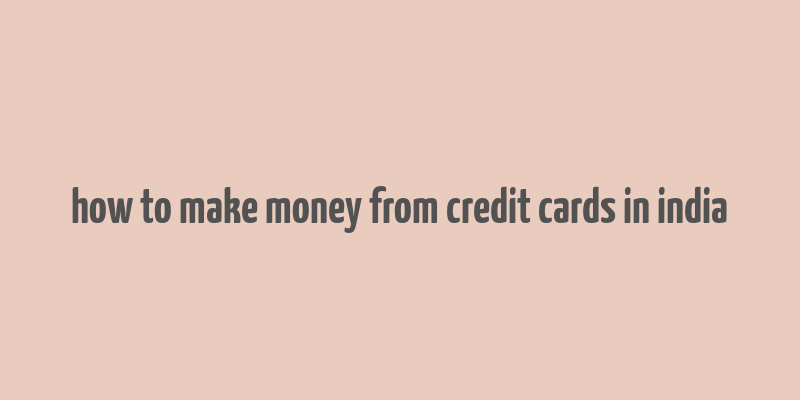 how to make money from credit cards in india